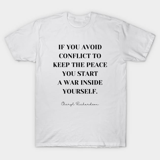 If you avoid the conflict to keep the peace you start a war inside yourself - Inspirational Self Care Quote T-Shirt by Everyday Inspiration